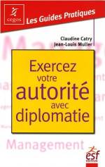 EXERCEZ VOTRE AUTORITE AVEC DIPLOMATIE. LA PRATIQUE DE L'AFFIRMATION DE SOI DANS LES SITUATIONS TENDUES