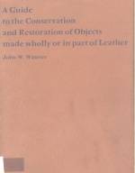 A GUIDE TO THE CONSERVATION AND RESTORATION OF OBJECTS MADE WHOLLY OR IN PART OF LEATHER