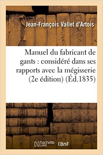 MANUEL DU FABRICANT DE GANTS : CONSIDÉRÉ DANS SES RAPPORTS AVEC LA MÉGISSERIE